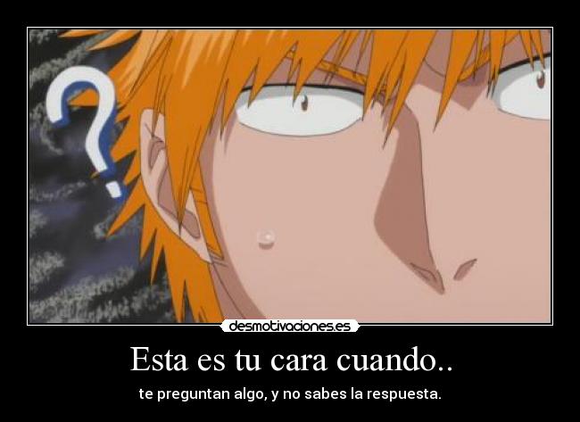 Esta es tu cara cuando.. - te preguntan algo, y no sabes la respuesta.