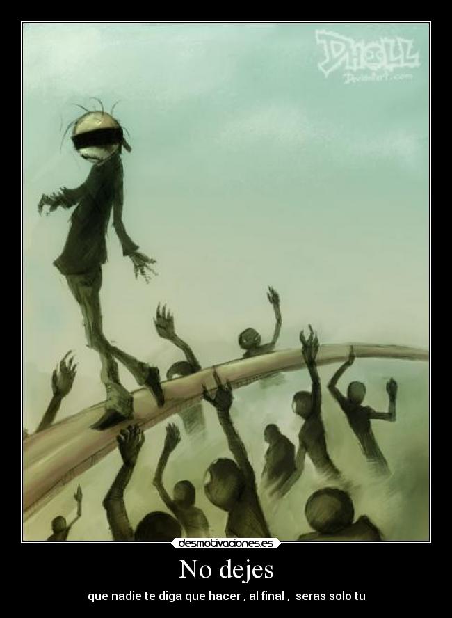 No dejes - que nadie te diga que hacer , al final , seras solo tu