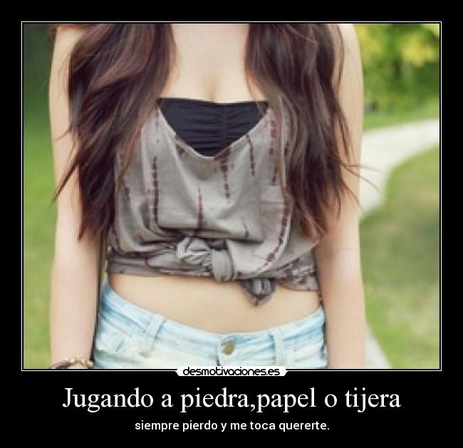 Jugando a piedra,papel o tijera - siempre pierdo y me toca quererte.