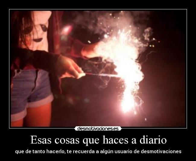 Esas cosas que haces a diario - que de tanto hacerlo, te recuerda a algún usuario de desmotivaciones