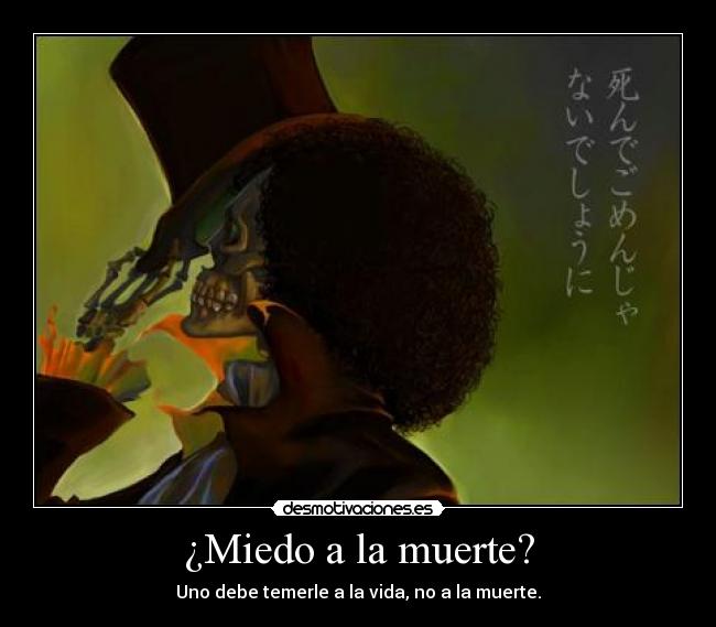 ¿Miedo a la muerte? - Uno debe temerle a la vida, no a la muerte.