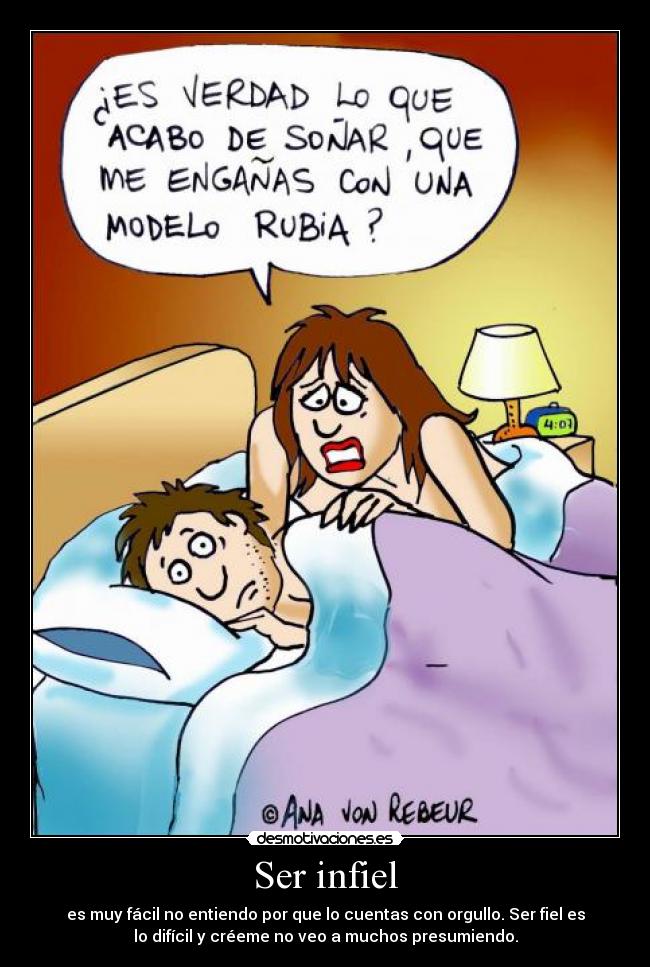 Ser infiel - es muy fácil no entiendo por que lo cuentas con orgullo. Ser fiel es
lo difícil y créeme no veo a muchos presumiendo.