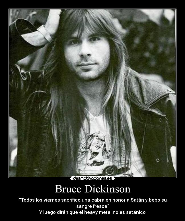 Bruce Dickinson - Todos los viernes sacrifico una cabra en honor a Satán y bebo su sangre fresca
Y luego dirán que el heavy metal no es satánico