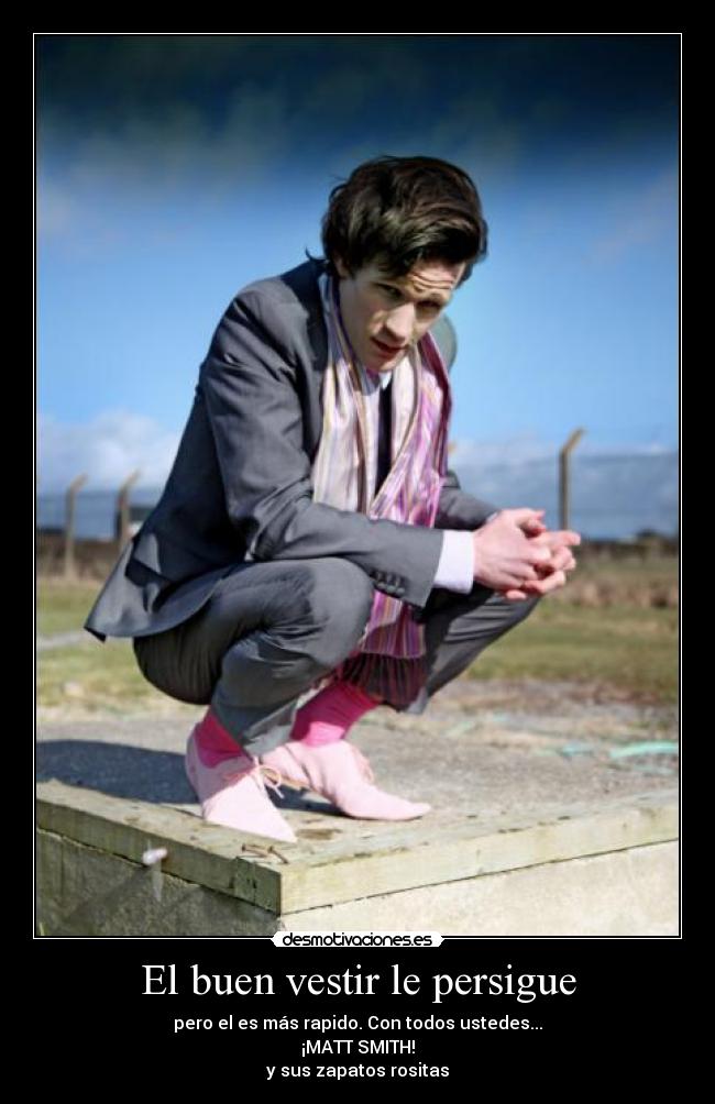 El buen vestir le persigue - pero el es más rapido. Con todos ustedes...
¡MATT SMITH!
y sus zapatos rositas