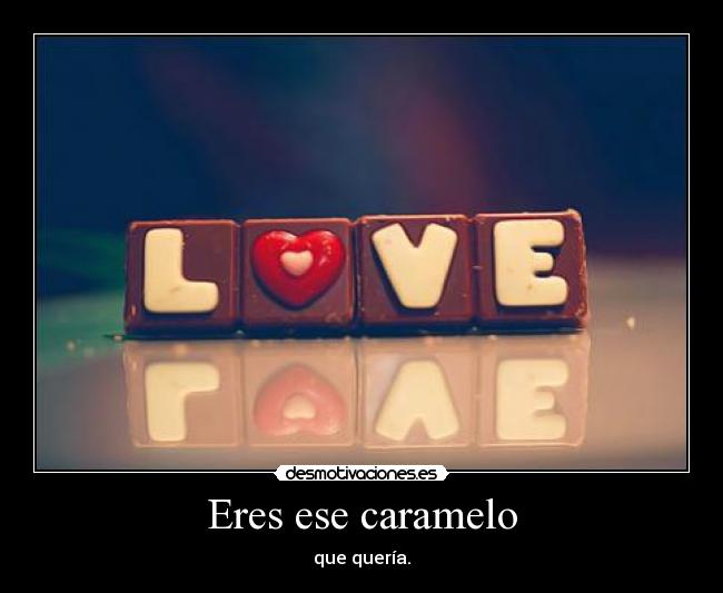 Eres ese caramelo - que quería.