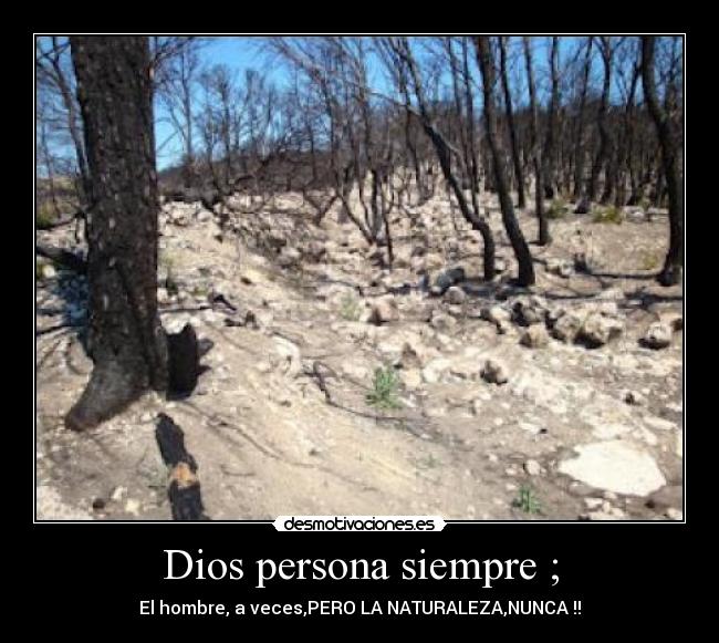 Dios persona siempre ; - El hombre, a veces,PERO LA NATURALEZA,NUNCA !!