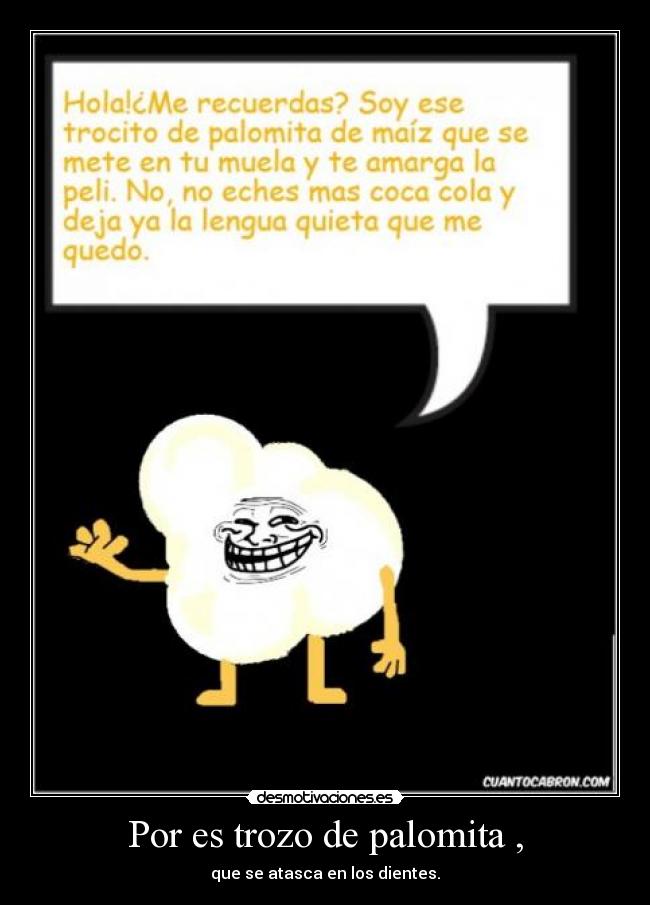 Por es trozo de palomita , -