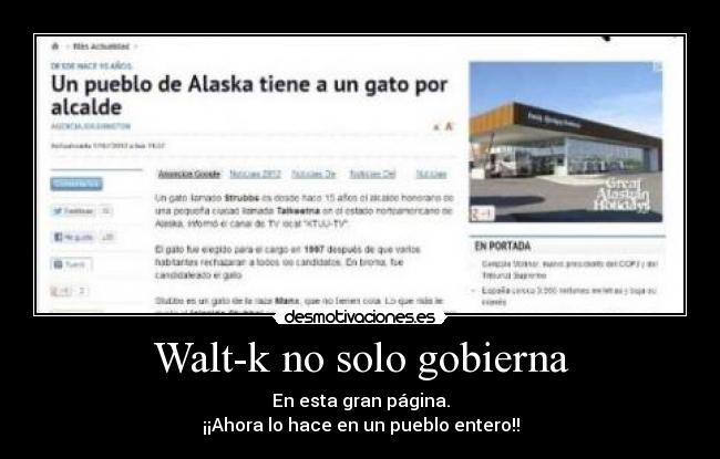 Walt-k no solo gobierna - En esta gran página.
¡¡Ahora lo hace en un pueblo entero!!