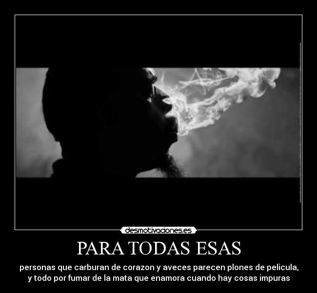 PARA TODAS ESAS - personas que carburan de corazon y aveces parecen plones de pelicula,
y todo por fumar de la mata que enamora cuando hay cosas impuras