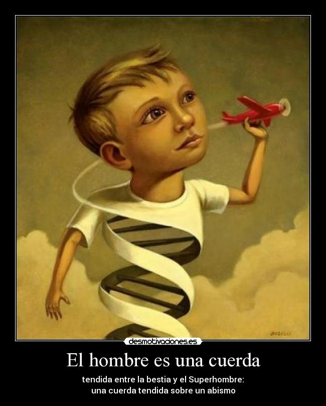 El hombre es una cuerda - tendida entre la bestia y el Superhombre:
una cuerda tendida sobre un abismo
