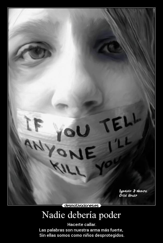 Nadie debería poder - Hacerte callar.
Las palabras son nuestra arma más fuerte,
Sin ellas somos como niños desprotegidos.