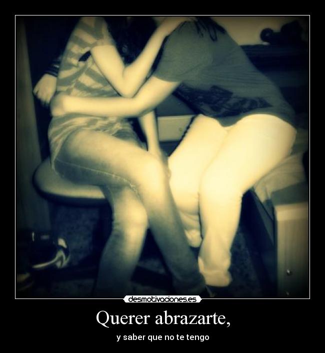 Querer abrazarte, -