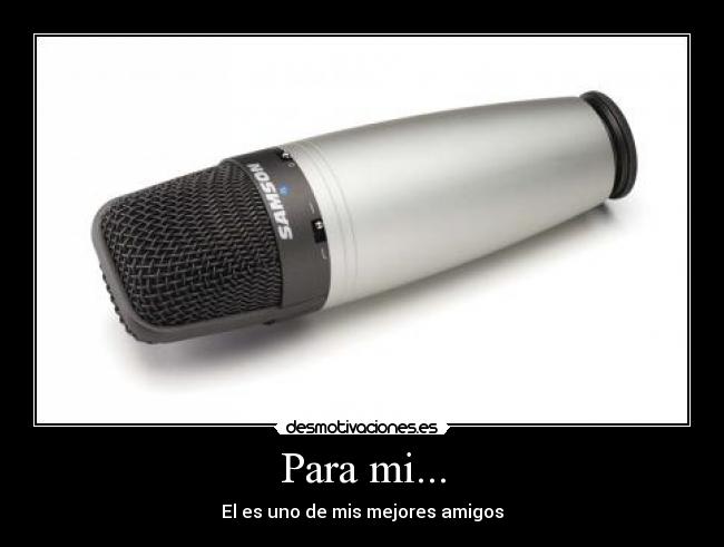 Para mi... - El es uno de mis mejores amigos