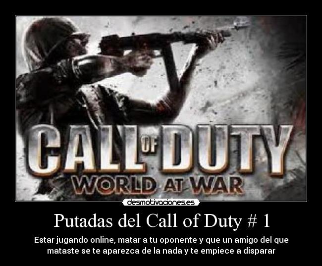 Putadas del Call of Duty # 1 - Estar jugando online, matar a tu oponente y que un amigo del que
mataste se te aparezca de la nada y te empiece a disparar