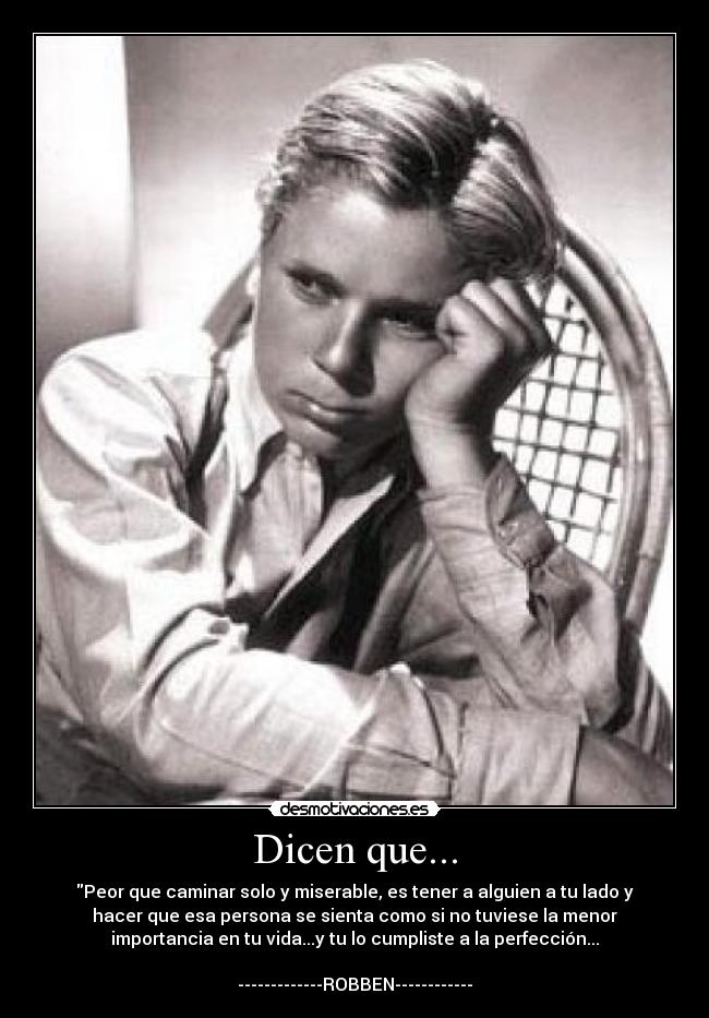 Dicen que... - Peor que caminar solo y miserable, es tener a alguien a tu lado y
hacer que esa persona se sienta como si no tuviese la menor
importancia en tu vida...y tu lo cumpliste a la perfección...

-------------ROBBEN------------