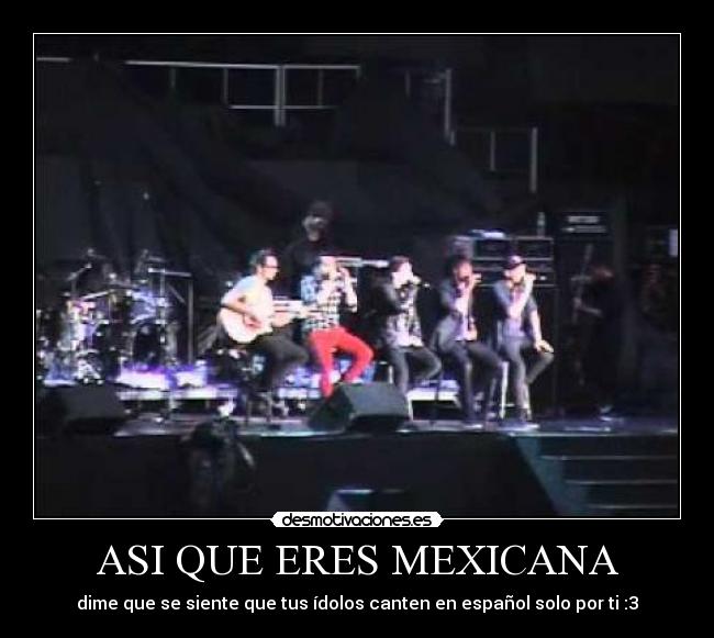 ASI QUE ERES MEXICANA - dime que se siente que tus ídolos canten en español solo por ti :3