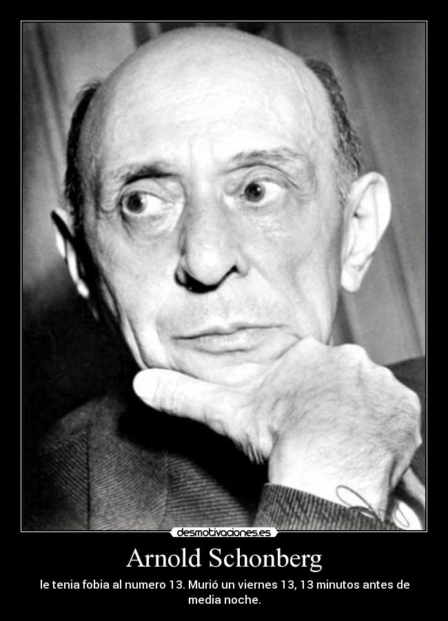 Arnold Schonberg - le tenia fobia al numero 13. Murió un viernes 13, 13 minutos antes de media noche.