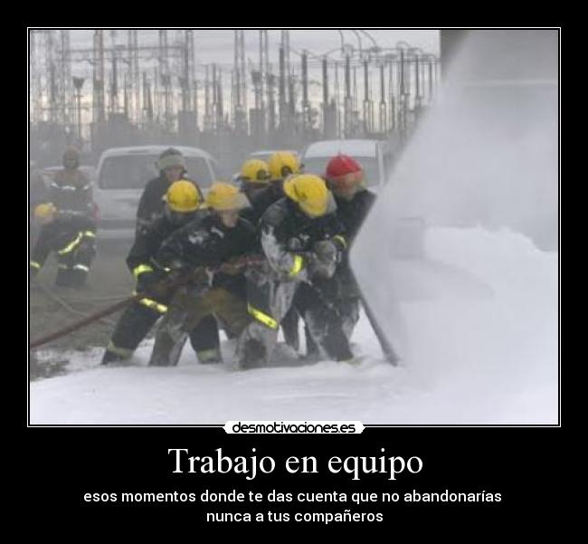 Trabajo en equipo - esos momentos donde te das cuenta que no abandonarías 
nunca a tus compañeros