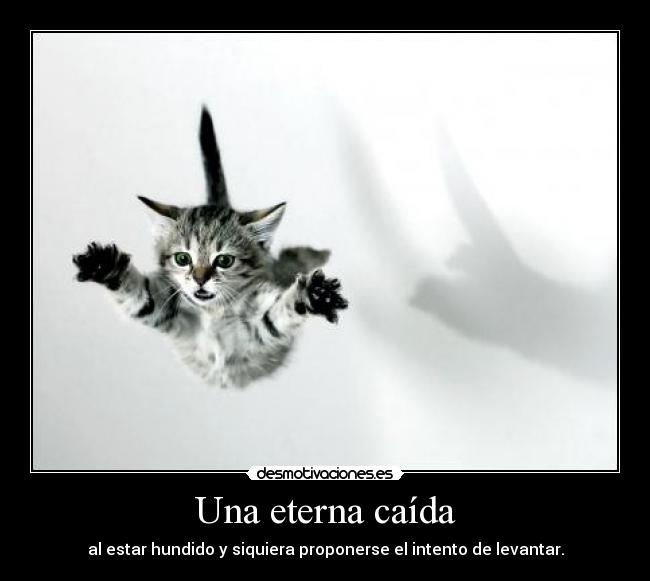 Una eterna caída - al estar hundido y siquiera proponerse el intento de levantar.