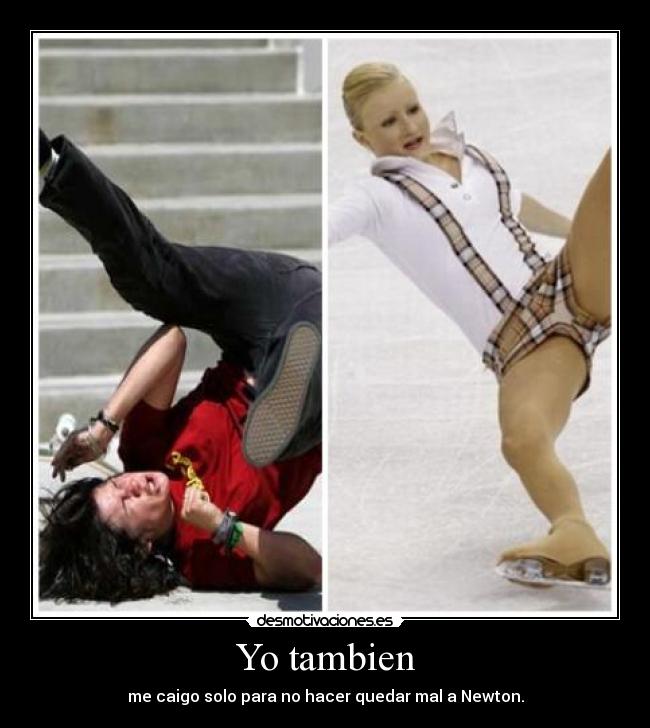 Yo tambien - me caigo solo para no hacer quedar mal a Newton.