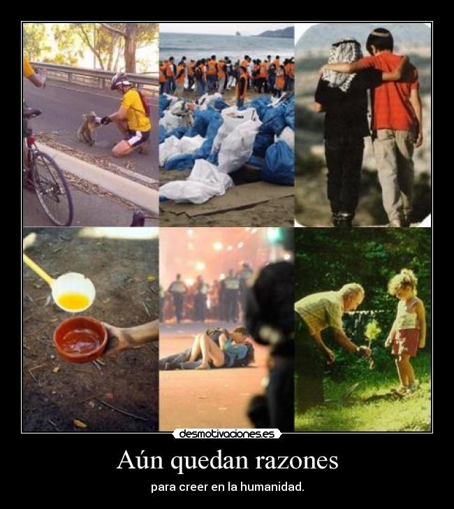 Aún quedan razones - para creer en la humanidad.