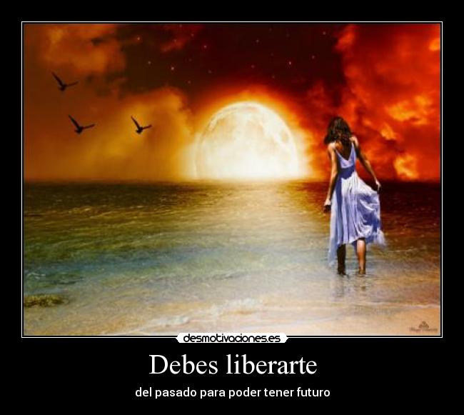 Debes liberarte - del pasado para poder tener futuro