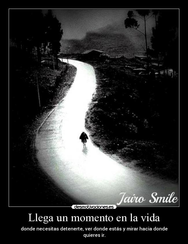 Llega un momento en la vida - donde necesitas detenerte, ver donde estás y mirar hacia donde quieres ir.