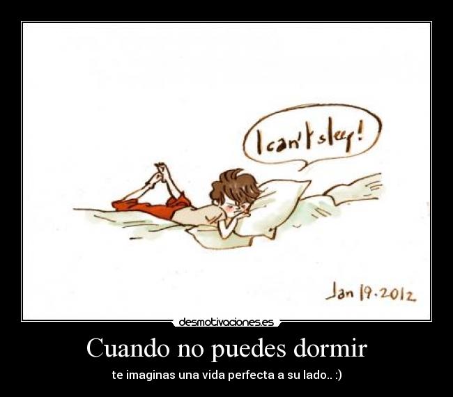 Cuando no puedes dormir - te imaginas una vida perfecta a su lado.. :)