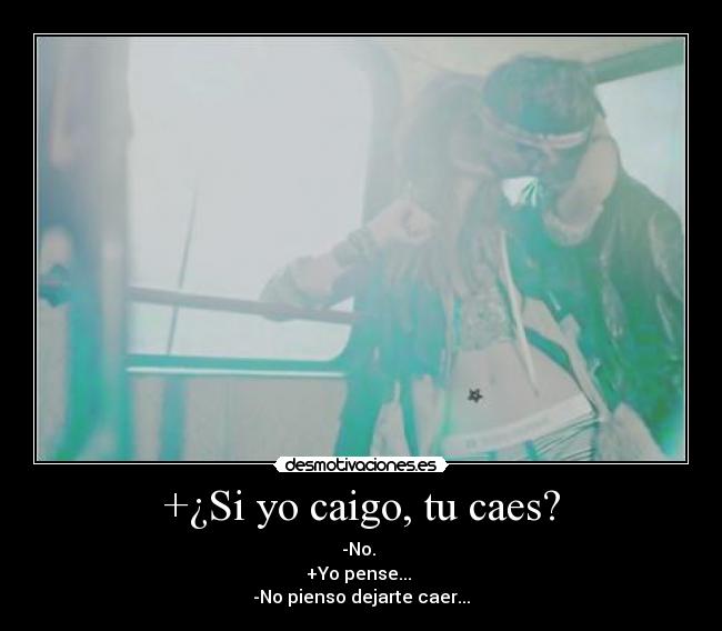 +¿Si yo caigo, tu caes? - -No.
+Yo pense...
-No pienso dejarte caer...
