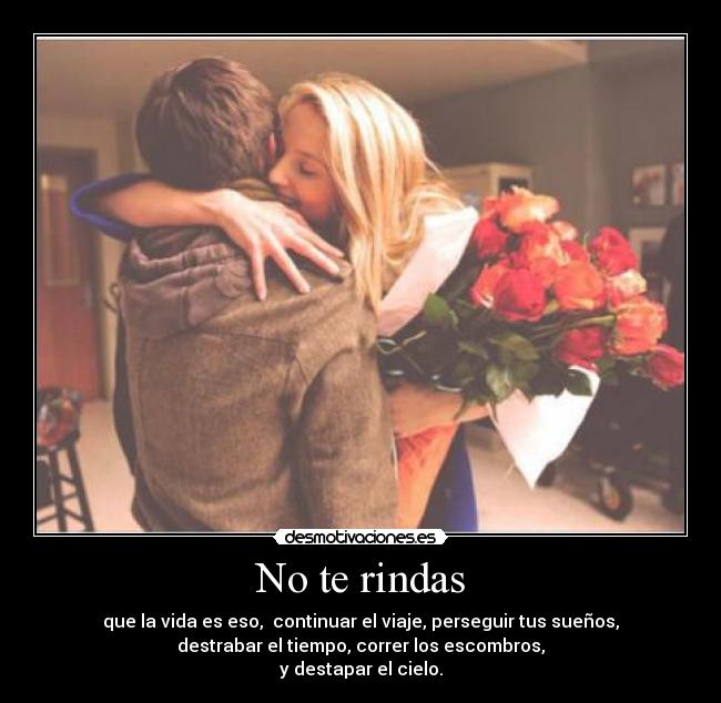 No te rindas - que la vida es eso, continuar el viaje, perseguir tus sueños,
destrabar el tiempo, correr los escombros,
y destapar el cielo.