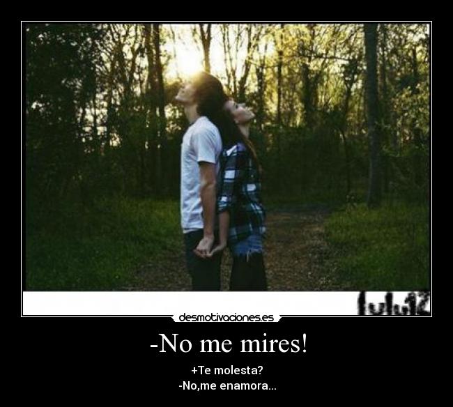 -No me mires! - +Te molesta?
-No,me enamora...