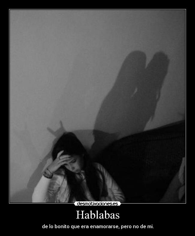 Hablabas - de lo bonito que era enamorarse, pero no de mi.