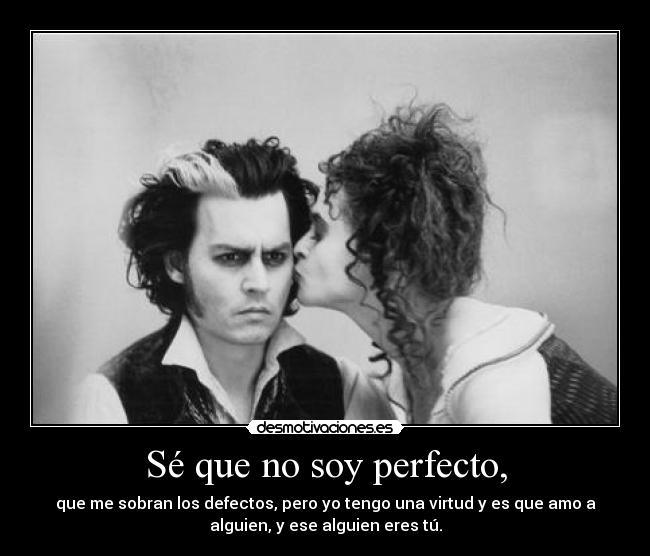 Sé que no soy perfecto, - que me sobran los defectos, pero yo tengo una virtud y es que amo a
alguien, y ese alguien eres tú.