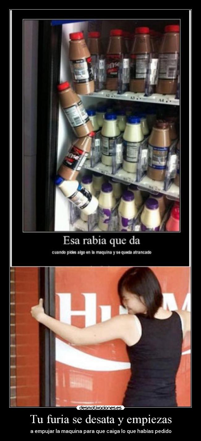 Tu furia se desata y empiezas - a empujar la maquina para que caiga lo que habías pedido