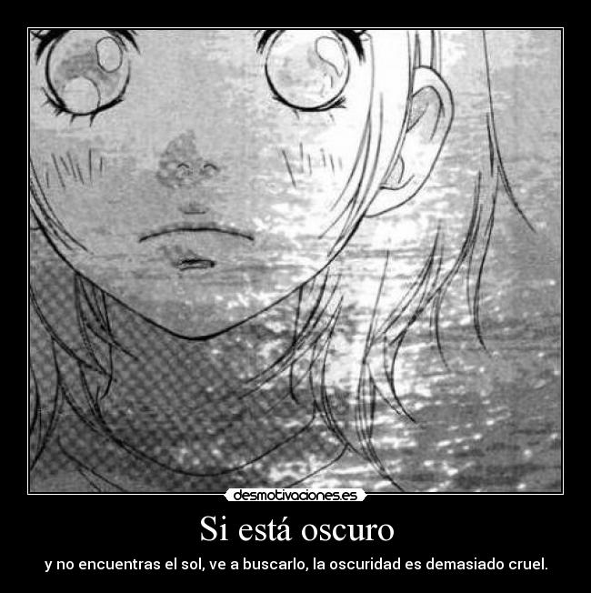 Si está oscuro - y no encuentras el sol, ve a buscarlo, la oscuridad es demasiado cruel.