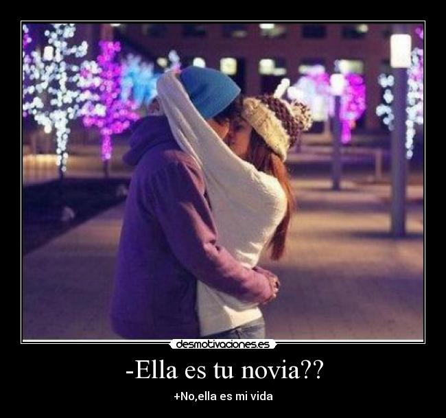 -Ella es tu novia?? - +No,ella es mi vida