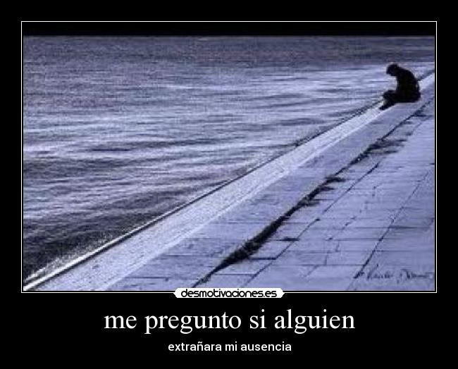 me pregunto si alguien - extrañara mi ausencia