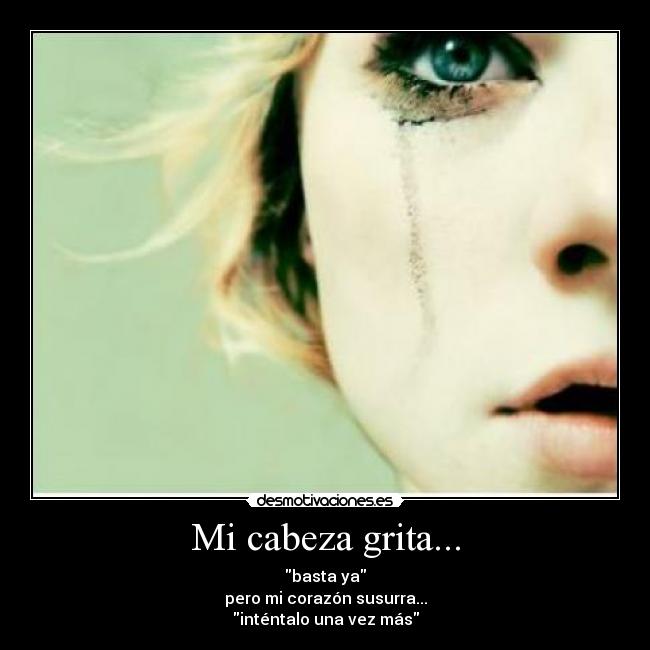 Mi cabeza grita... - basta ya
pero mi corazón susurra...
inténtalo una vez más