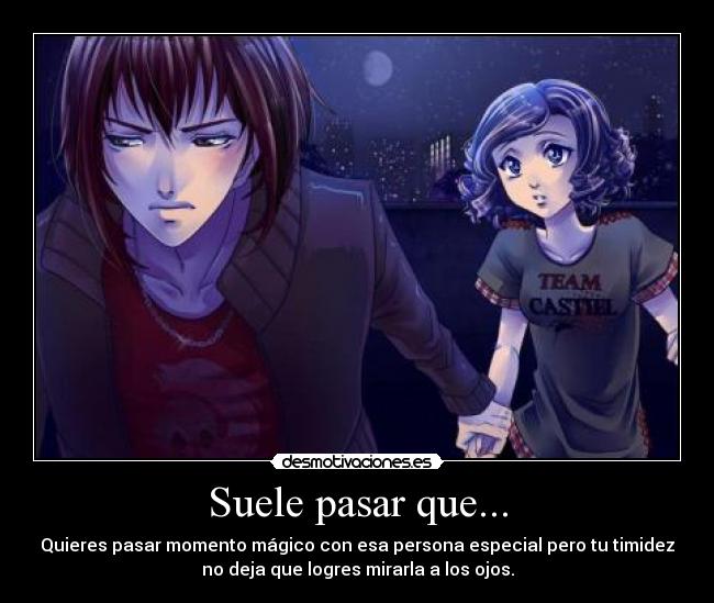 Suele pasar que... - Quieres pasar momento mágico con esa persona especial pero tu timidez
no deja que logres mirarla a los ojos.