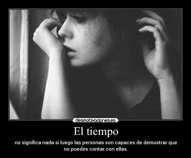 El tiempo - no significa nada si luego las personas son capaces de demostrar que
no puedes contar con ellas.