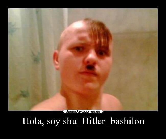 Hola, soy shu_Hitler_bashilon - 