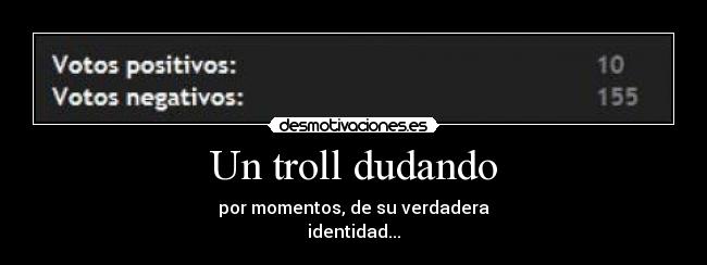 Un troll dudando - por momentos, de su verdadera
identidad...