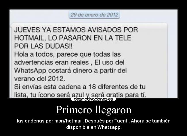 Primero llegaron - las cadenas por msn/hotmail. Después por Tuenti. Ahora se también
disponible en Whatsapp.