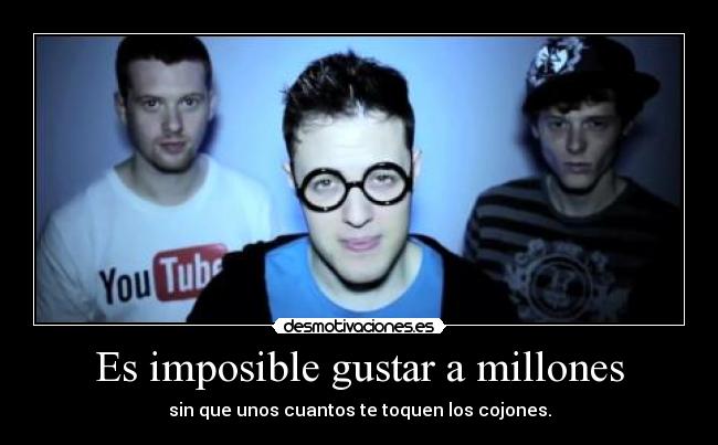 Es imposible gustar a millones - sin que unos cuantos te toquen los cojones.