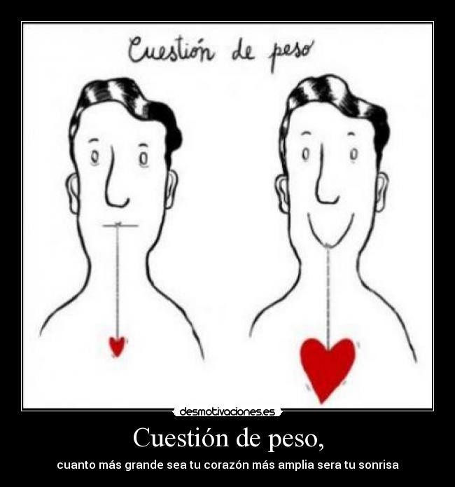 Cuestión de peso, - cuanto más grande sea tu corazón más amplia sera tu sonrisa