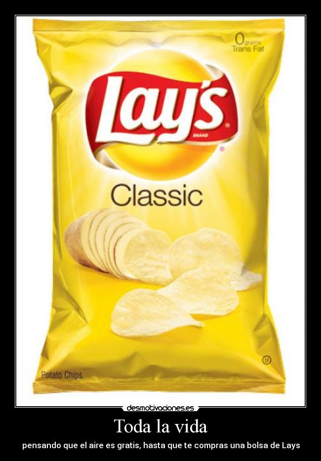 Toda la vida - pensando que el aire es gratis, hasta que te compras una bolsa de Lays