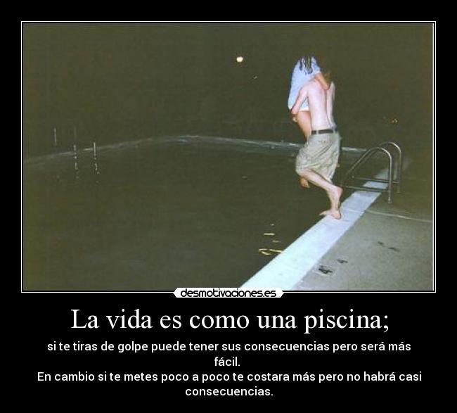 La vida es como una piscina; -