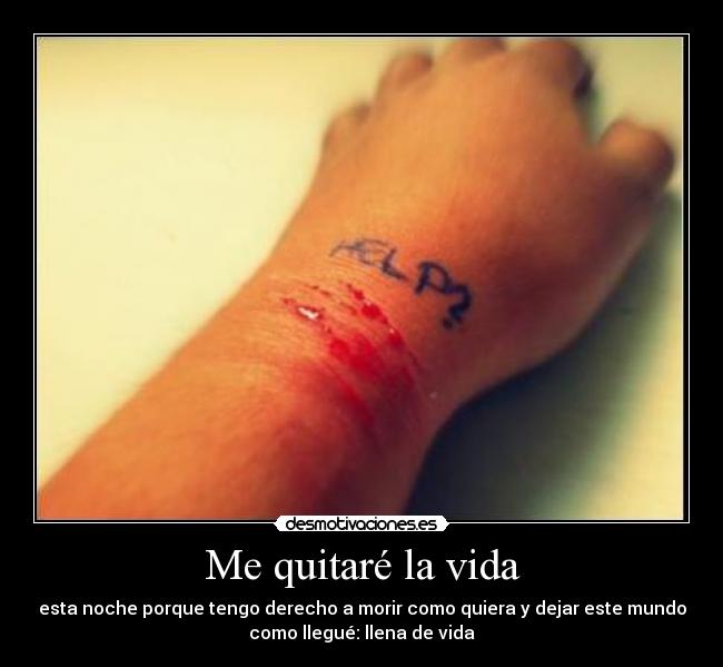 Me quitaré la vida - esta noche porque tengo derecho a morir como quiera y dejar este mundo
como llegué: llena de vida