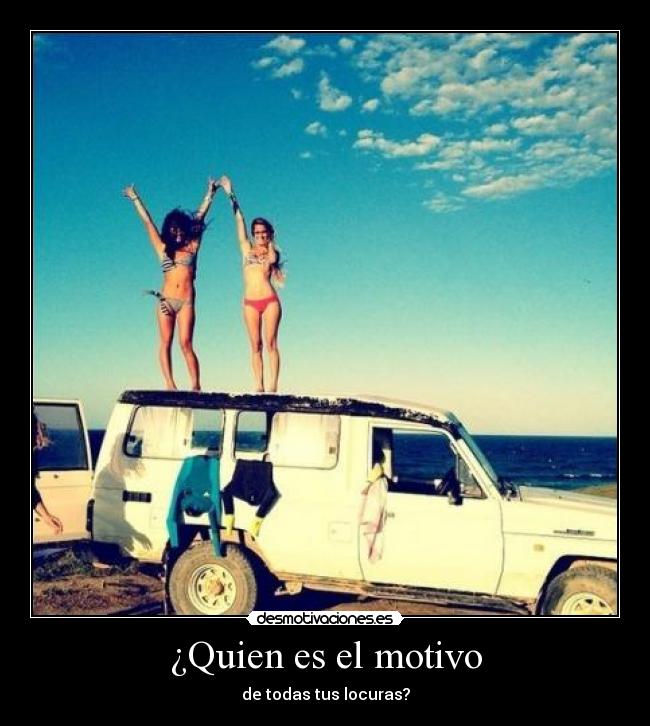 ¿Quien es el motivo - de todas tus locuras?