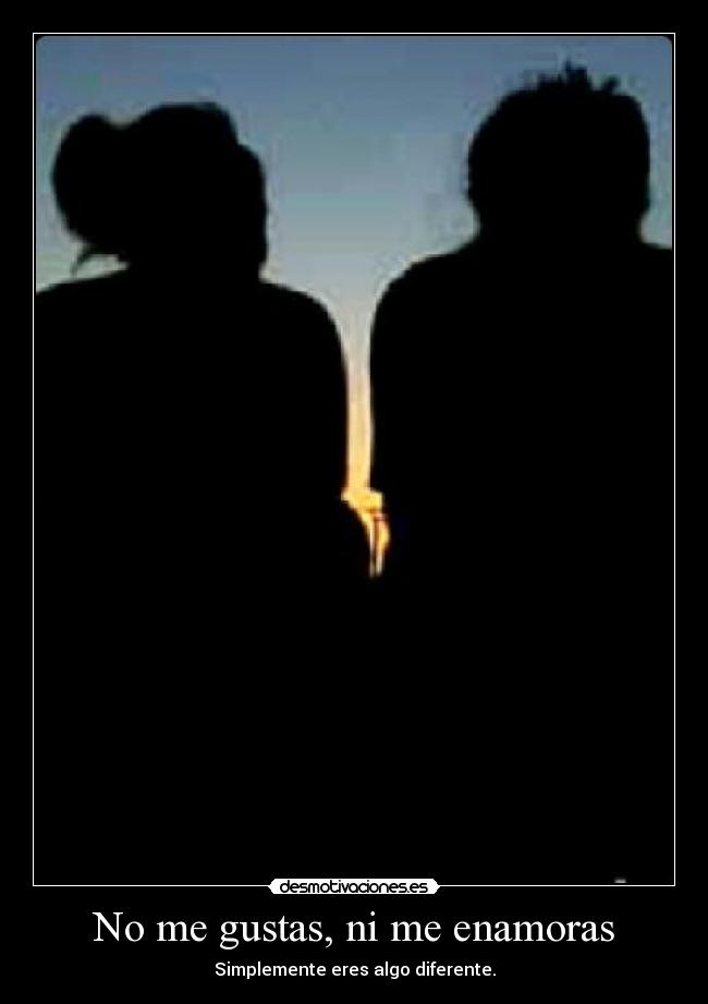 No me gustas, ni me enamoras - Simplemente eres algo diferente.